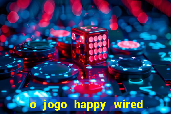 o jogo happy wired paga mesmo